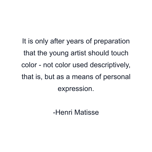 It is only after years of preparation that the young artist should touch color - not color used descriptively, that is, but as a means of personal expression.