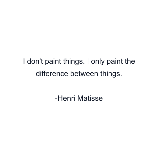 I don't paint things. I only paint the difference between things.