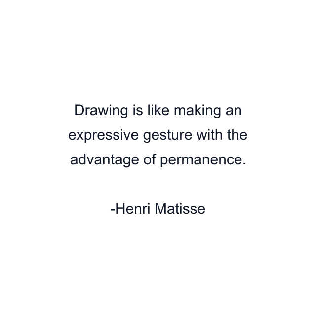 Drawing is like making an expressive gesture with the advantage of permanence.