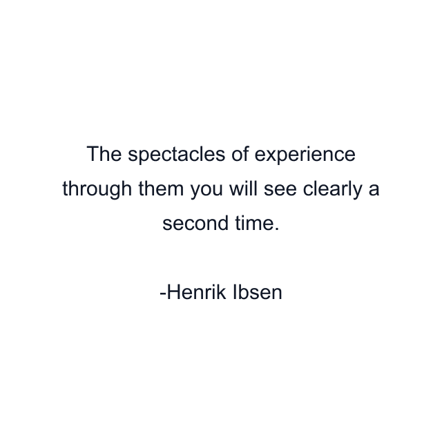 The spectacles of experience through them you will see clearly a second time.