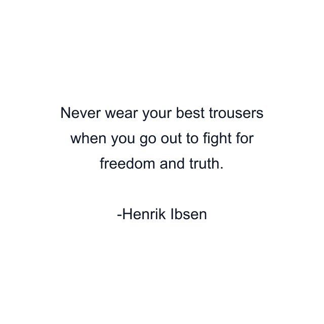 Never wear your best trousers when you go out to fight for freedom and truth.