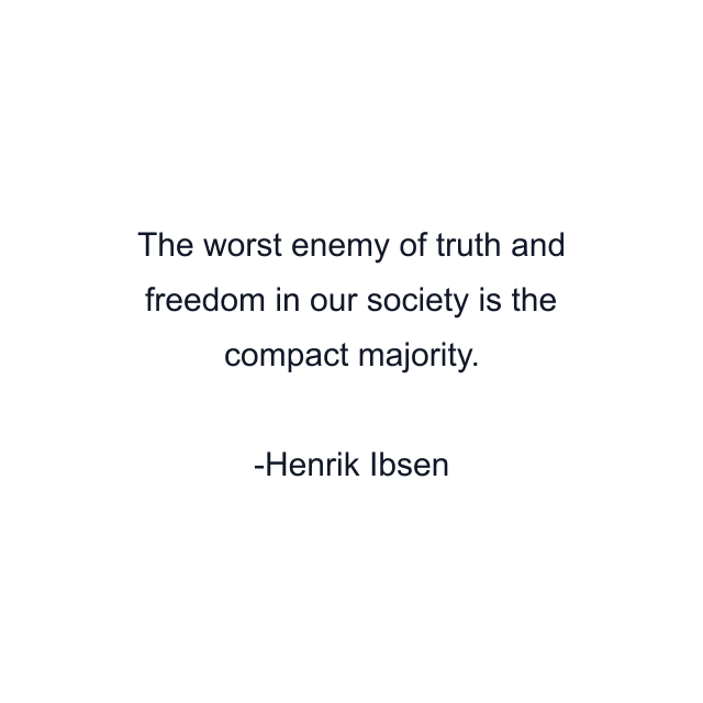 The worst enemy of truth and freedom in our society is the compact majority.