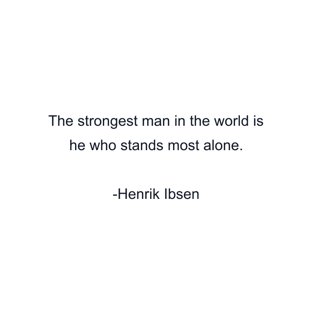 The strongest man in the world is he who stands most alone.