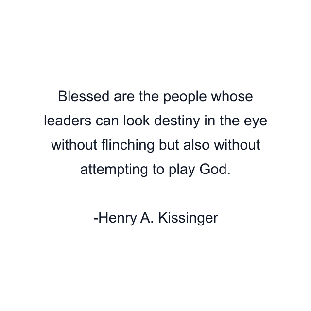 Blessed are the people whose leaders can look destiny in the eye without flinching but also without attempting to play God.