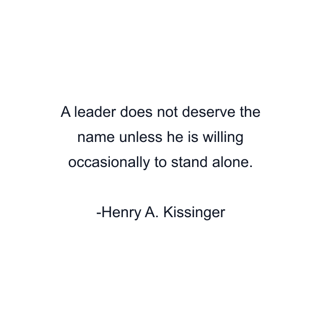 A leader does not deserve the name unless he is willing occasionally to stand alone.