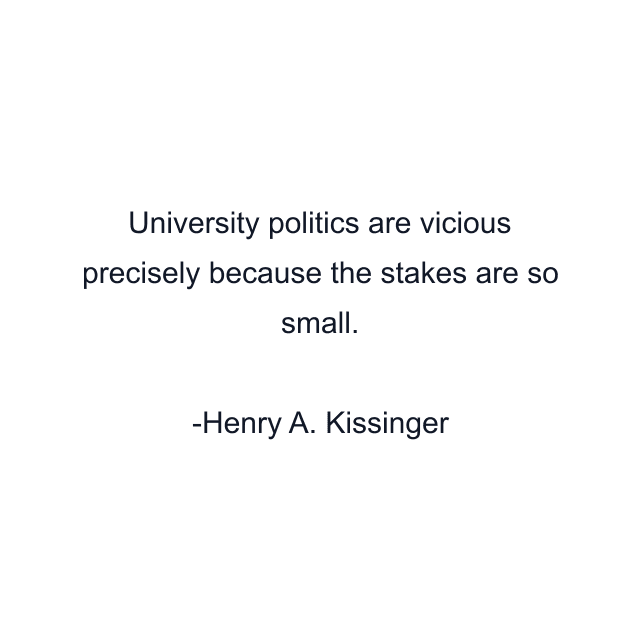 University politics are vicious precisely because the stakes are so small.