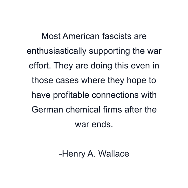 Most American fascists are enthusiastically supporting the war effort. They are doing this even in those cases where they hope to have profitable connections with German chemical firms after the war ends.