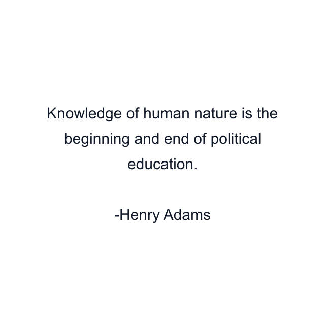 Knowledge of human nature is the beginning and end of political education.