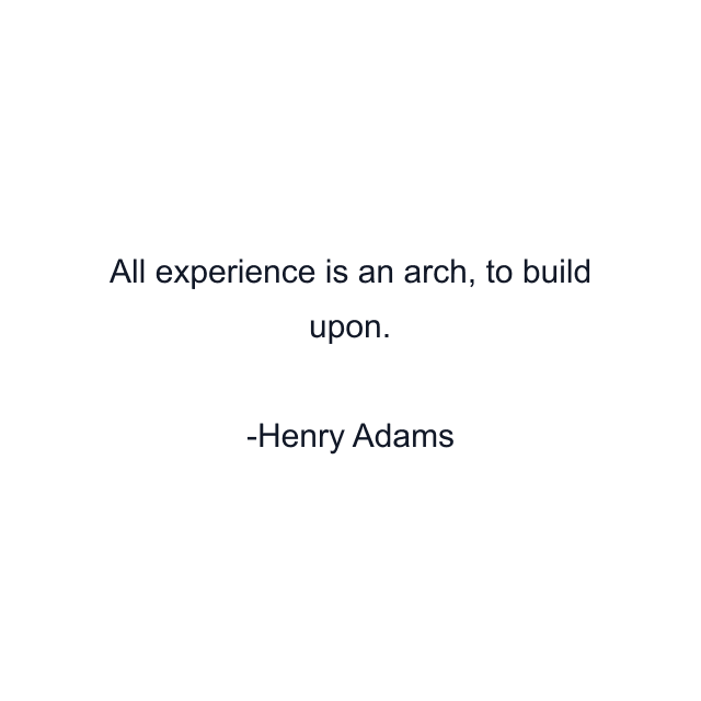 All experience is an arch, to build upon.