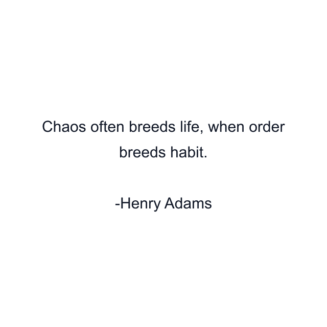 Chaos often breeds life, when order breeds habit.