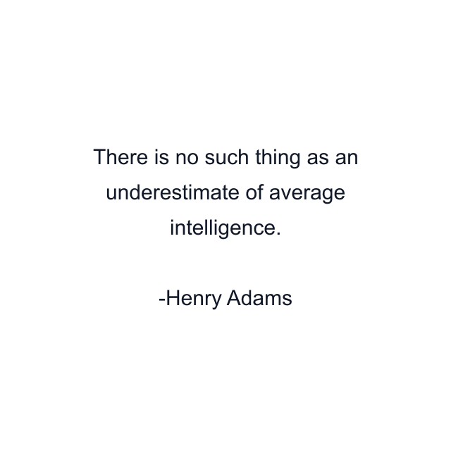 There is no such thing as an underestimate of average intelligence.