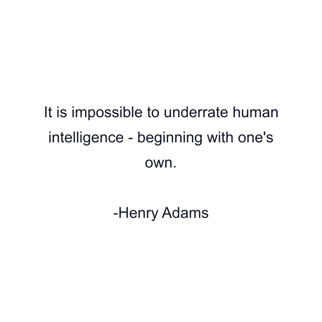 It is impossible to underrate human intelligence - beginning with one's own.