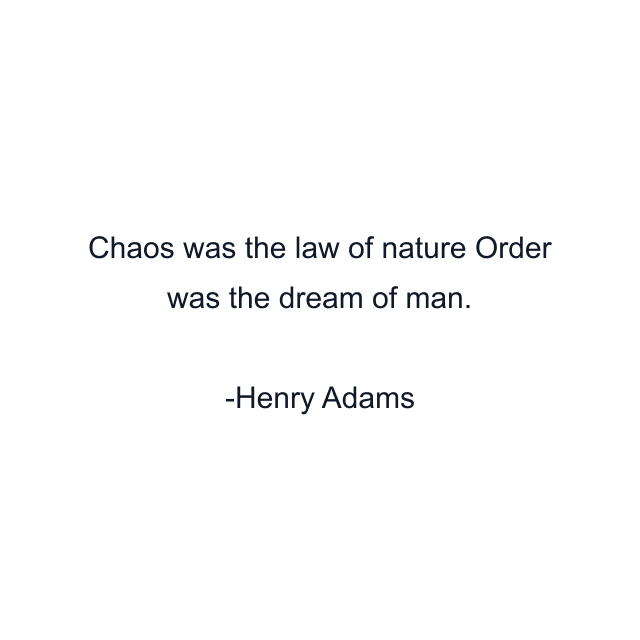 Chaos was the law of nature Order was the dream of man.