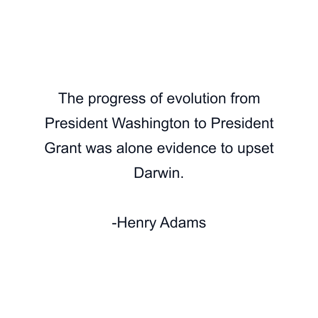 The progress of evolution from President Washington to President Grant was alone evidence to upset Darwin.