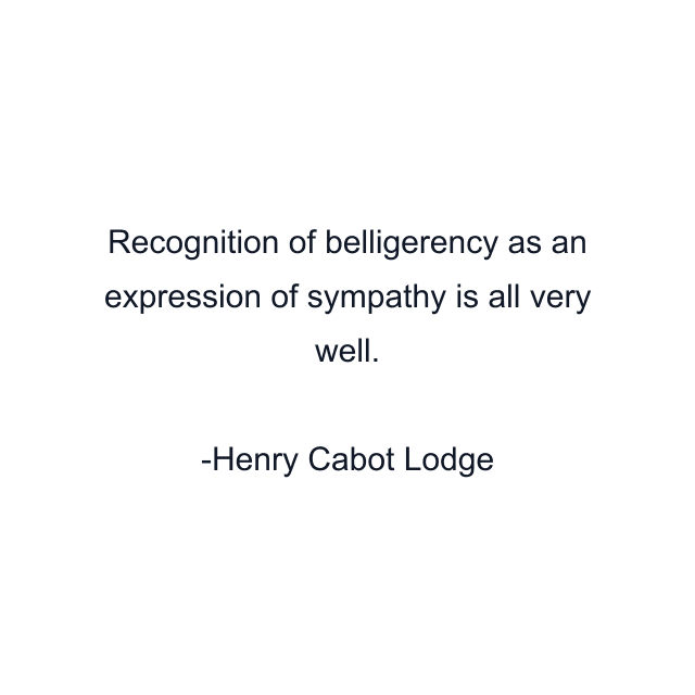 Recognition of belligerency as an expression of sympathy is all very well.