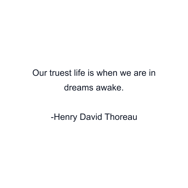 Our truest life is when we are in dreams awake.