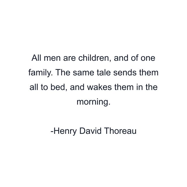 All men are children, and of one family. The same tale sends them all to bed, and wakes them in the morning.