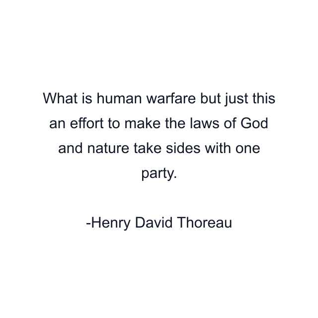 What is human warfare but just this an effort to make the laws of God and nature take sides with one party.