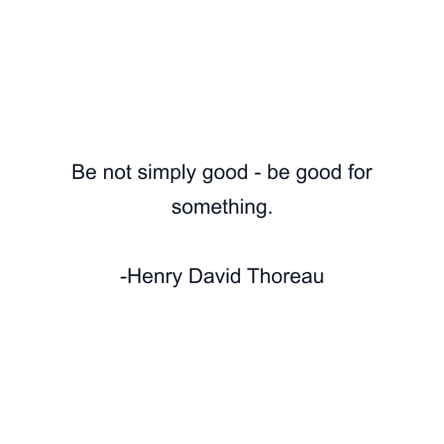 Be not simply good - be good for something.