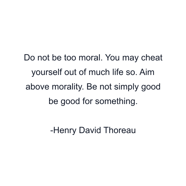 Do not be too moral. You may cheat yourself out of much life so. Aim above morality. Be not simply good be good for something.