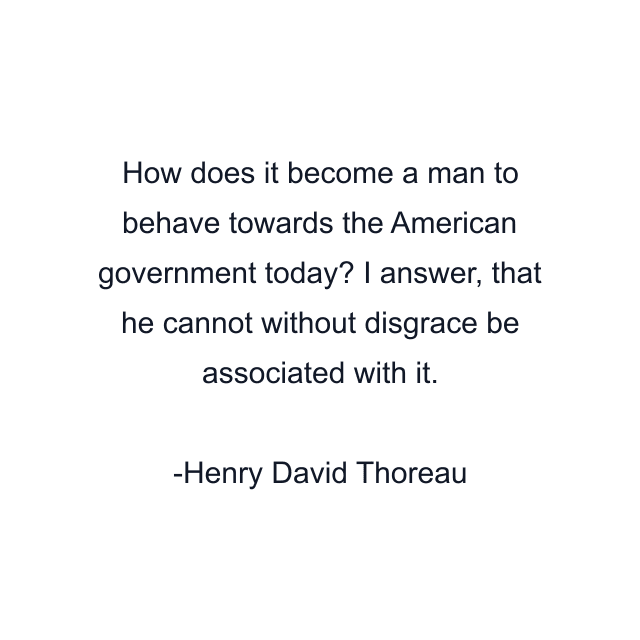 How does it become a man to behave towards the American government today? I answer, that he cannot without disgrace be associated with it.