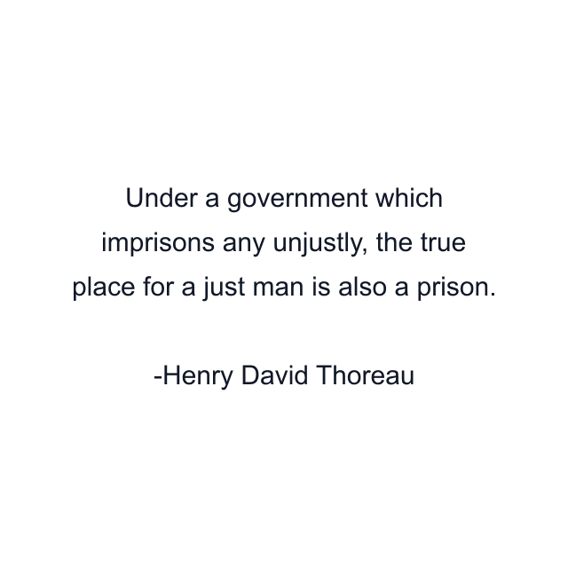 Under a government which imprisons any unjustly, the true place for a just man is also a prison.