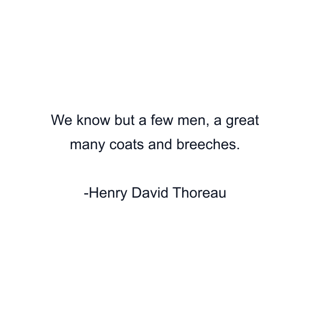 We know but a few men, a great many coats and breeches.