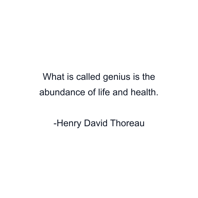 What is called genius is the abundance of life and health.