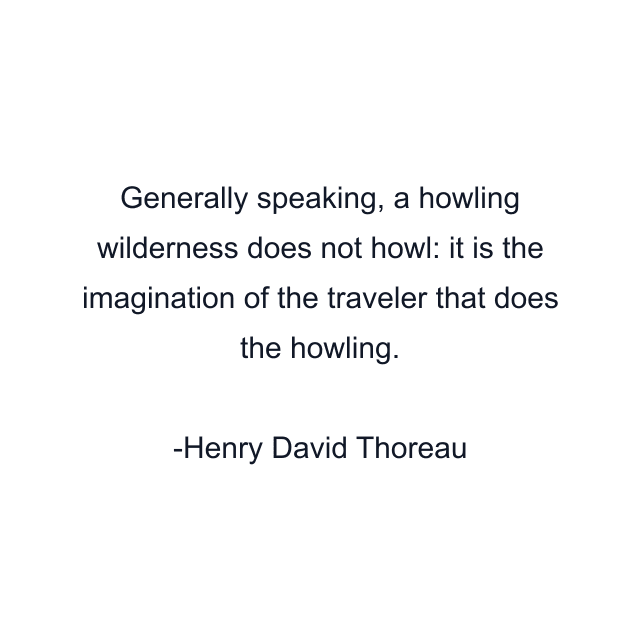 Generally speaking, a howling wilderness does not howl: it is the imagination of the traveler that does the howling.