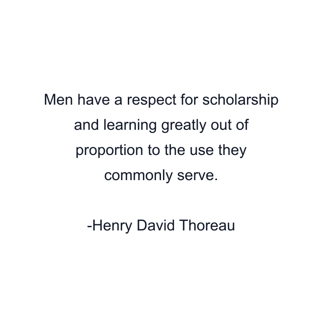 Men have a respect for scholarship and learning greatly out of proportion to the use they commonly serve.