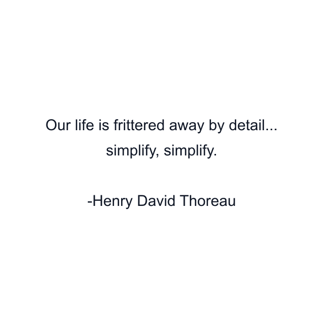 Our life is frittered away by detail... simplify, simplify.