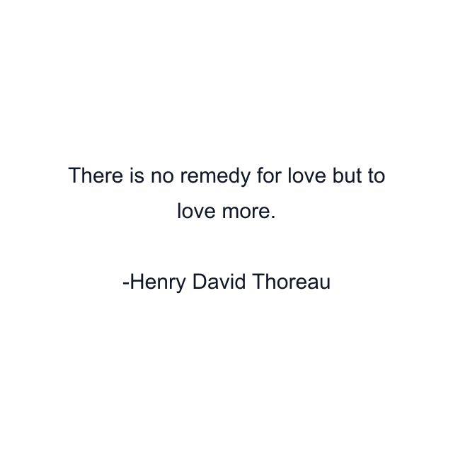 There is no remedy for love but to love more.