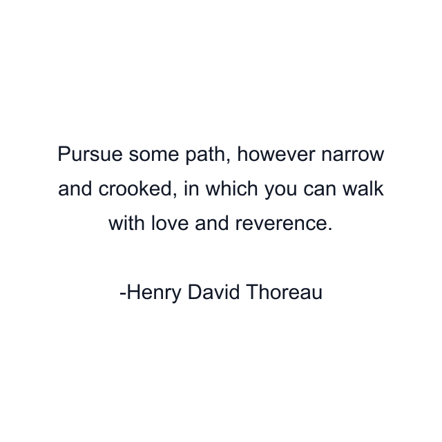 Pursue some path, however narrow and crooked, in which you can walk with love and reverence.