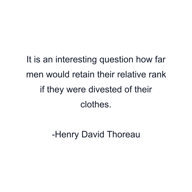 It is an interesting question how far men would retain their relative rank if they were divested of their clothes.