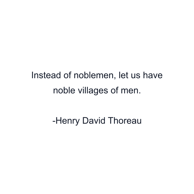 Instead of noblemen, let us have noble villages of men.