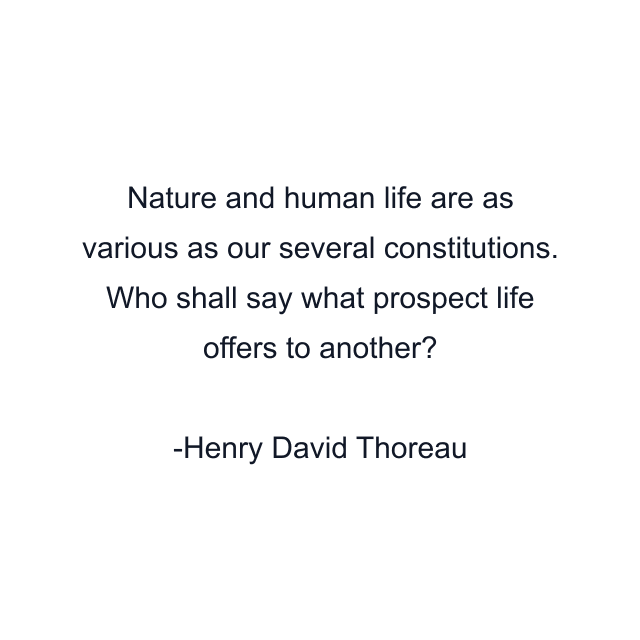 Nature and human life are as various as our several constitutions. Who shall say what prospect life offers to another?