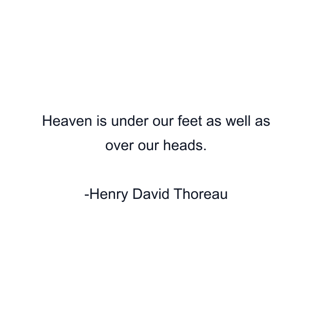 Heaven is under our feet as well as over our heads.