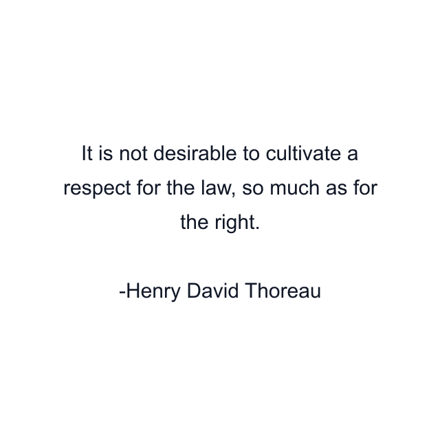 It is not desirable to cultivate a respect for the law, so much as for the right.