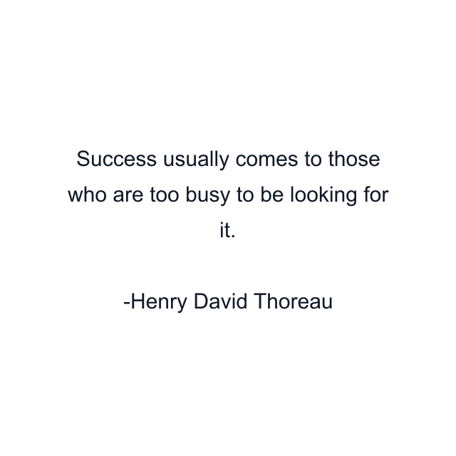 Success usually comes to those who are too busy to be looking for it.