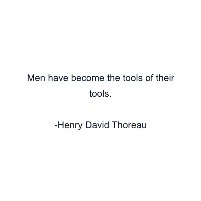 Men have become the tools of their tools.