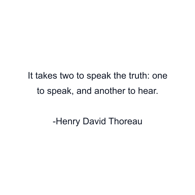 It takes two to speak the truth: one to speak, and another to hear.