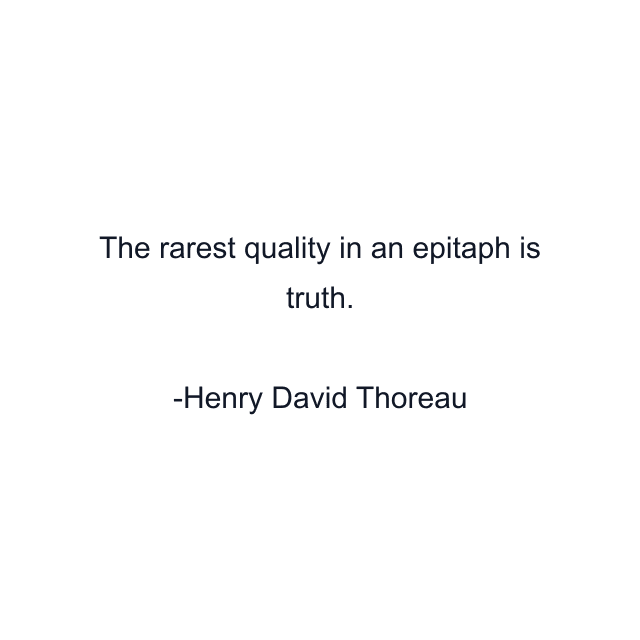 The rarest quality in an epitaph is truth.