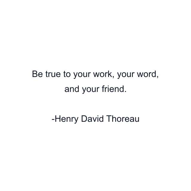 Be true to your work, your word, and your friend.