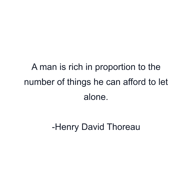 A man is rich in proportion to the number of things he can afford to let alone.