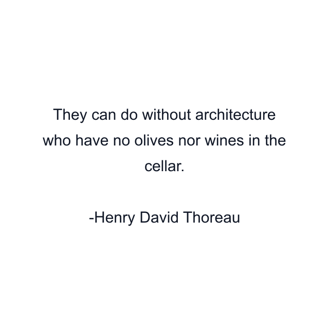 They can do without architecture who have no olives nor wines in the cellar.