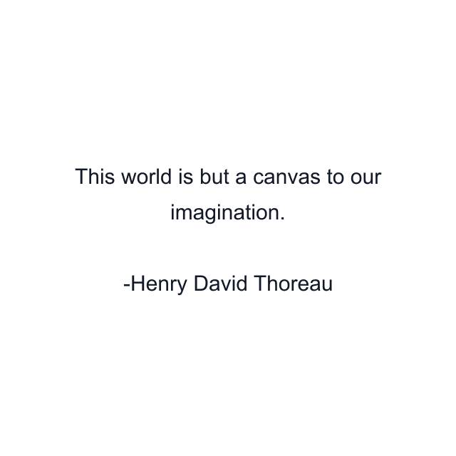 This world is but a canvas to our imagination.