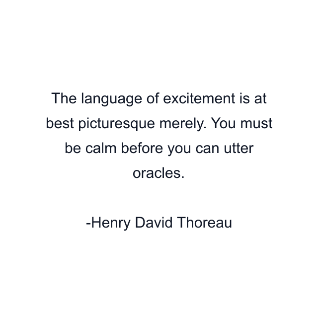 The language of excitement is at best picturesque merely. You must be calm before you can utter oracles.