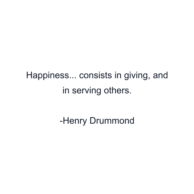 Happiness... consists in giving, and in serving others.