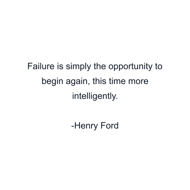 Failure is simply the opportunity to begin again, this time more intelligently.