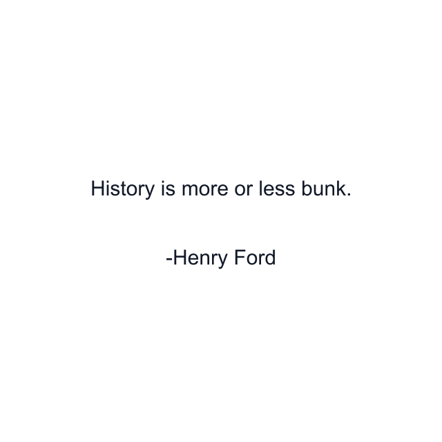 History is more or less bunk.